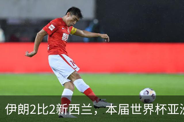 伊朗2比2新西兰，本届世界杯亚洲球队保持不败